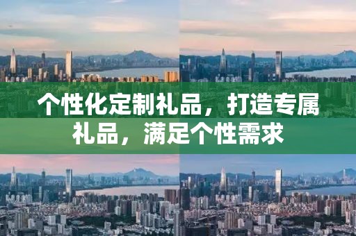 个性化定制礼品，打造专属礼品，满足个性需求